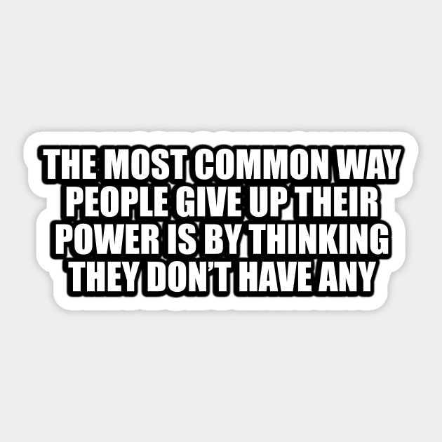 The most common way people give up their power is by thinking they don’t have any Sticker by CRE4T1V1TY